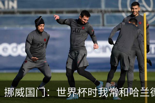挪威国门：世界杯时我常和哈兰德等人打高尔夫，这有助于我们调节心态