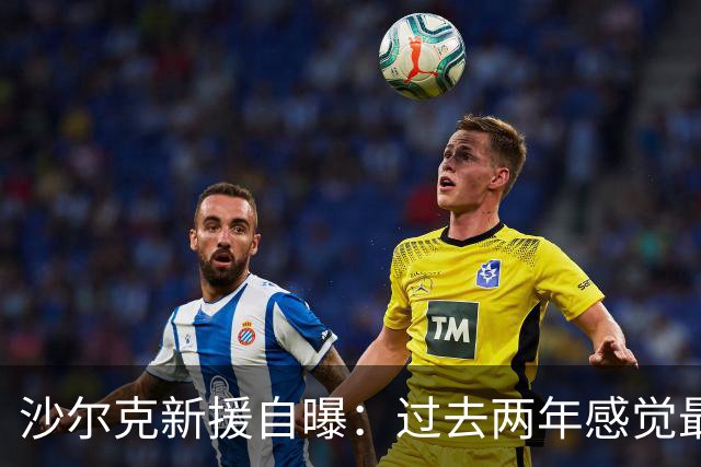 沙尔克新援自曝：过去两年感觉最好 四周内要打脸所有质疑