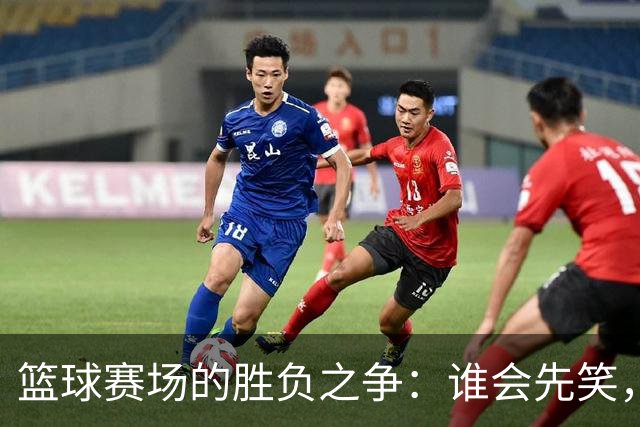篮球赛场的胜负之争：谁会先笑，看国王如何翻盘？