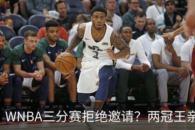 WNBA三分赛拒绝邀请？两冠王亲口辟谣：从未收到官方邀请，那是假的